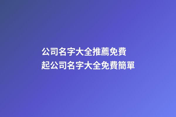 公司名字大全推薦免費 起公司名字大全免費簡單-第1張-公司起名-玄機派